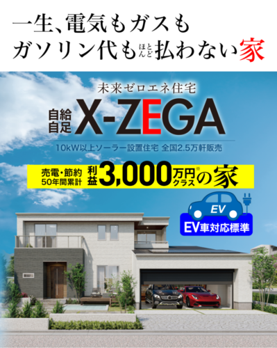 X-ZEGA登場！　未来のエネルギー代を0円に！！資産もつくる魔法の家です